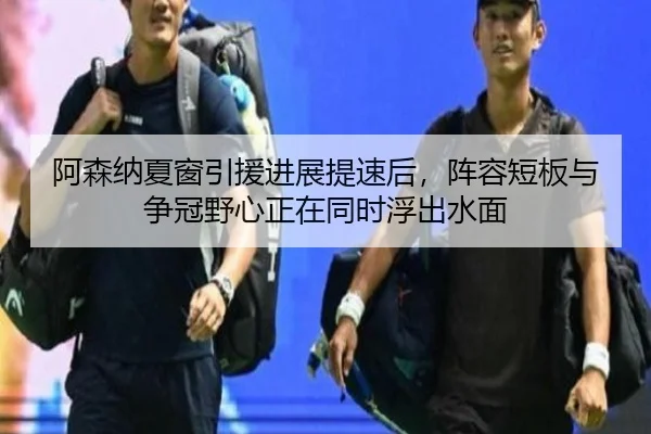 阿森纳夏窗引援进展提速后，阵容短板与争冠野心正在同时浮出水面