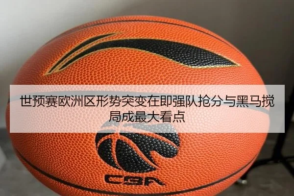 世预赛欧洲区形势突变在即强队抢分与黑马搅局成最大看点